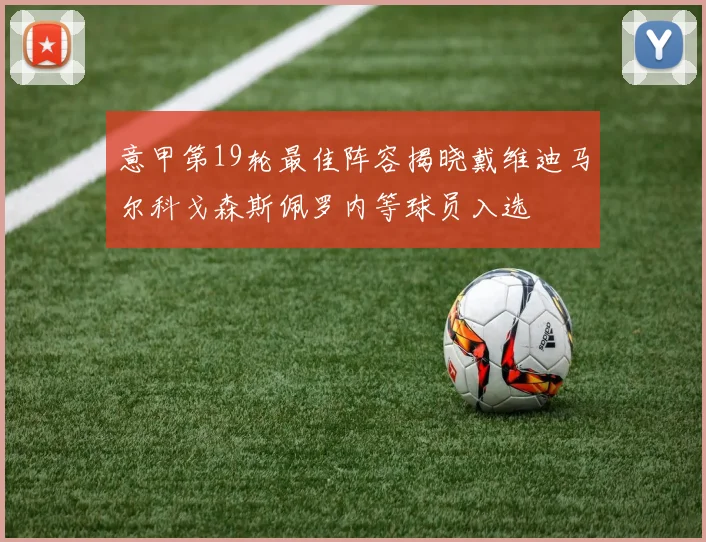意甲第19轮最佳阵容揭晓戴维迪马尔科戈森斯佩罗内等球员入选