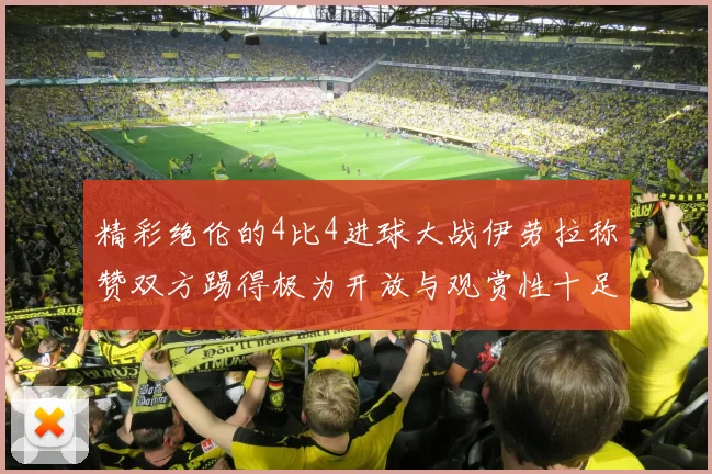 精彩绝伦的4比4进球大战伊劳拉称赞双方踢得极为开放与观赏性十足