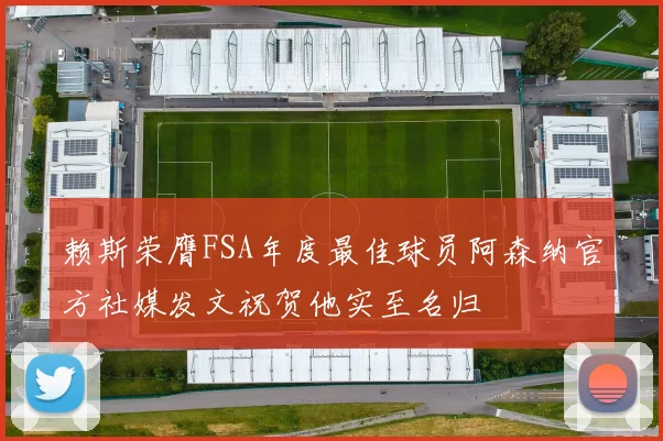 赖斯荣膺FSA年度最佳球员阿森纳官方社媒发文祝贺他实至名归