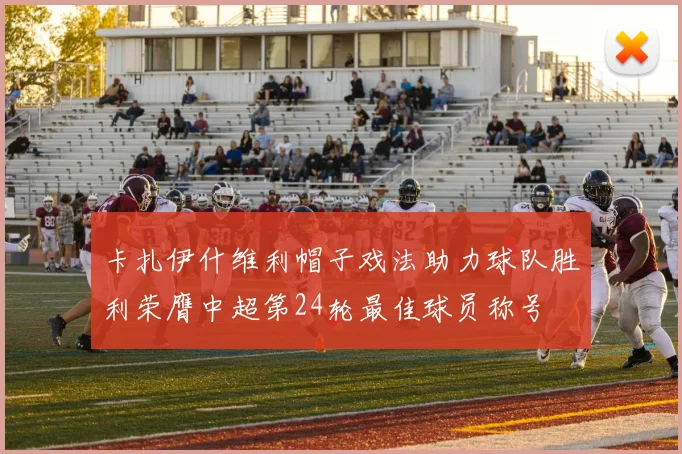 卡扎伊什维利帽子戏法助力球队胜利荣膺中超第24轮最佳球员称号