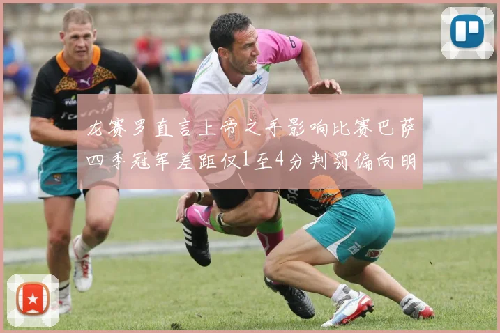 龙赛罗直言上帝之手影响比赛巴萨四季冠军差距仅1至4分判罚偏向明显