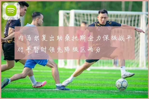 内马尔复出助桑托斯全力保级战平对手暂时领先降级区两分