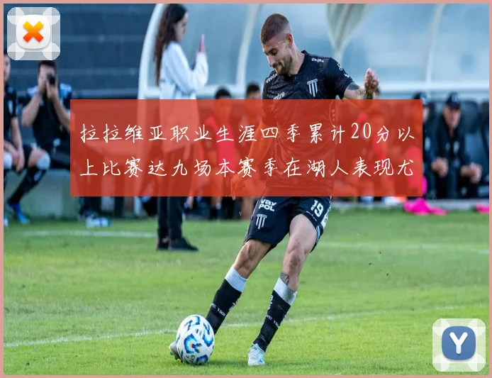 拉拉维亚职业生涯四季累计20分以上比赛达九场本赛季在湖人表现尤为突出