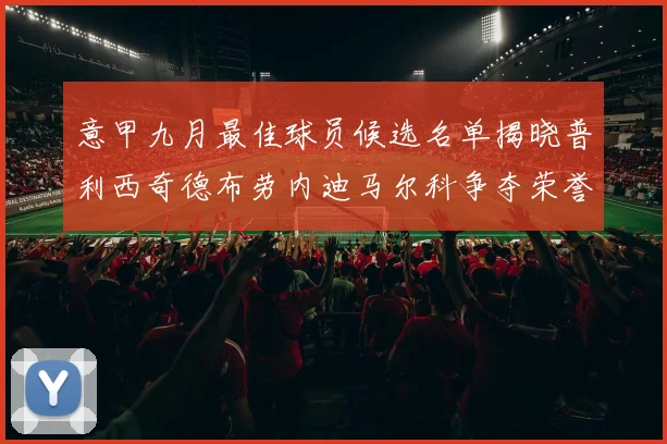 意甲九月最佳球员候选名单揭晓普利西奇德布劳内迪马尔科争夺荣誉