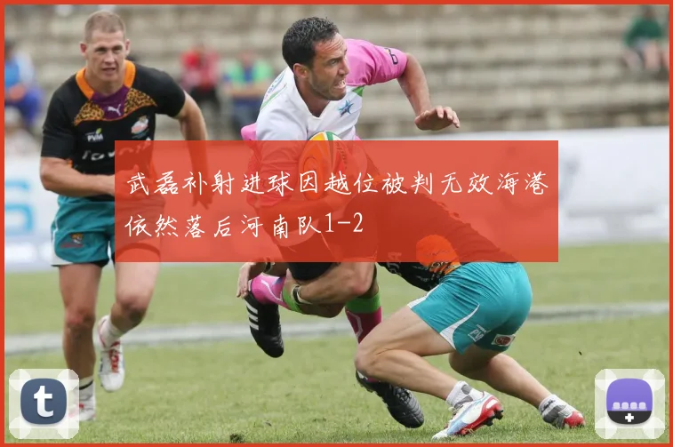 武磊补射进球因越位被判无效海港依然落后河南队1-2