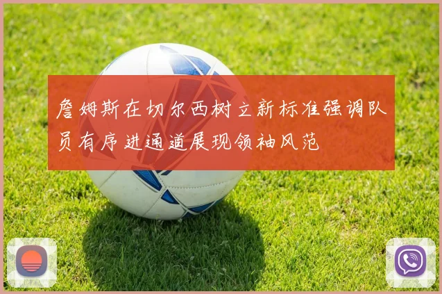 詹姆斯在切尔西树立新标准强调队员有序进通道展现领袖风范