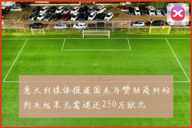 意大利媒体报道国米与赞助商纠纷判决结果无需退还250万欧元