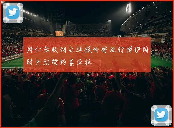 拜仁若收到合适报价将放行博伊同时计划续约基亚拉