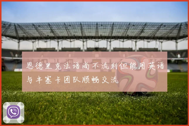 恩德里克法语尚不流利但能用英语与丰塞卡团队顺畅交流