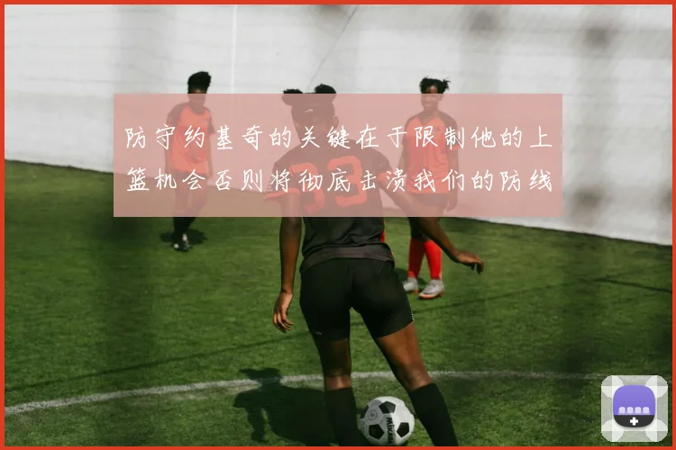 防守约基奇的关键在于限制他的上篮机会否则将彻底击溃我们的防线