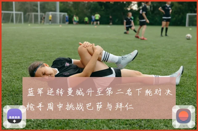 蓝军逆转曼城升至第二名下轮对决枪手周中挑战巴萨与拜仁
