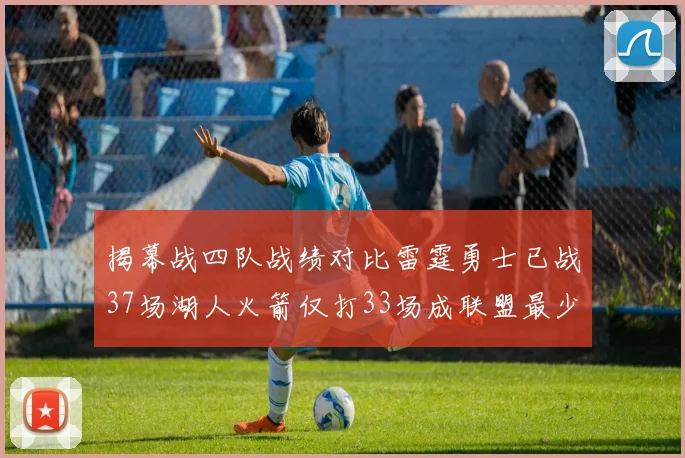 揭幕战四队战绩对比雷霆勇士已战37场湖人火箭仅打33场成联盟最少