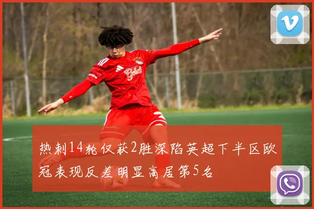 热刺14轮仅获2胜深陷英超下半区欧冠表现反差明显高居第5名