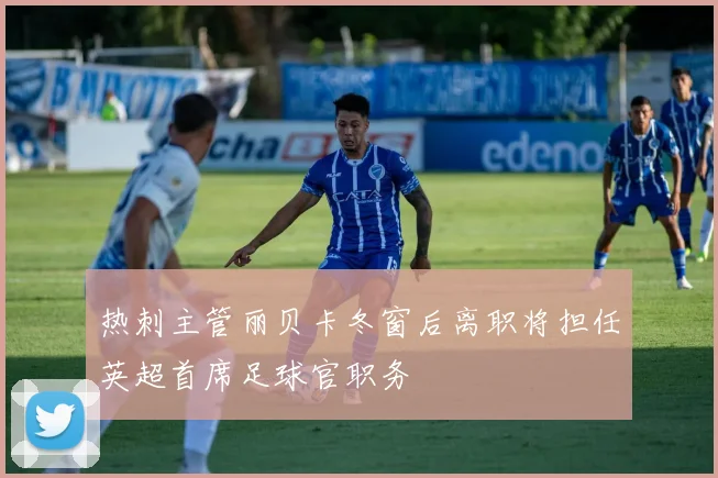 热刺主管丽贝卡冬窗后离职将担任英超首席足球官职务